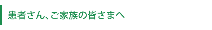 患者さん、ご家族の皆さまへ