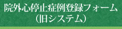 院外心停止症例登録フォーム（旧システム）
